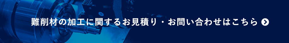 難削材の加工に関するお見積り・お問い合わせ はこちら